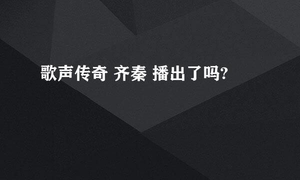 歌声传奇 齐秦 播出了吗?