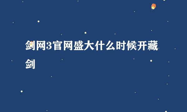 剑网3官网盛大什么时候开藏剑