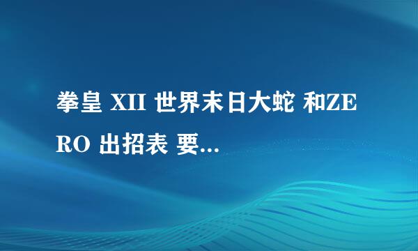 拳皇 XII 世界末日大蛇 和ZERO 出招表 要全的 有几个招不会呢 高人进