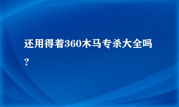 还用得着360木马专杀大全吗？