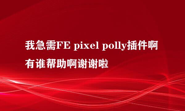 我急需FE pixel polly插件啊有谁帮助啊谢谢啦