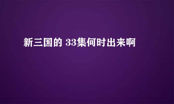 新三国的 33集何时出来啊