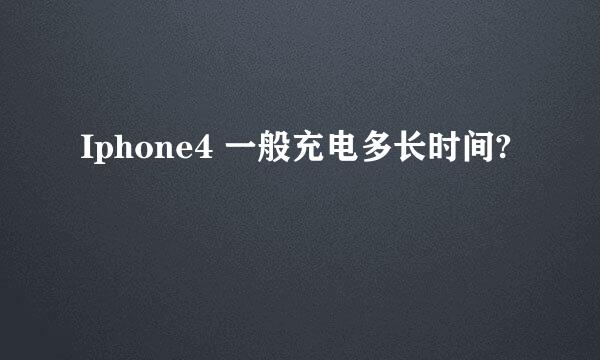 Iphone4 一般充电多长时间?