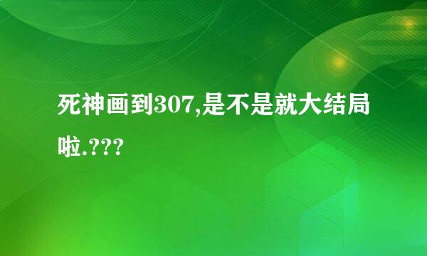 死神画到307,是不是就大结局啦.???