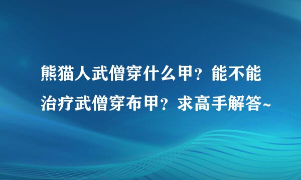 熊猫人武僧穿什么甲？能不能治疗武僧穿布甲？求高手解答~