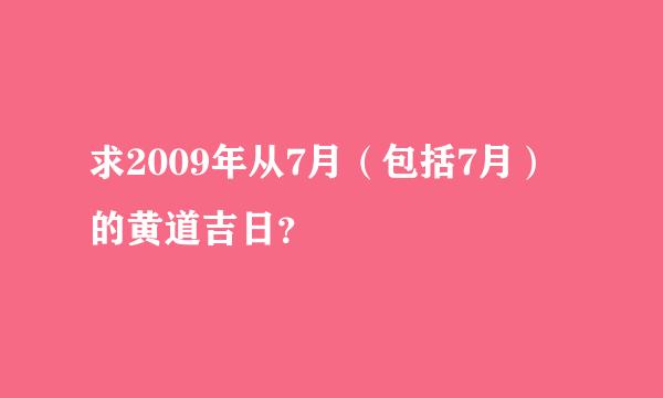 求2009年从7月（包括7月）的黄道吉日？