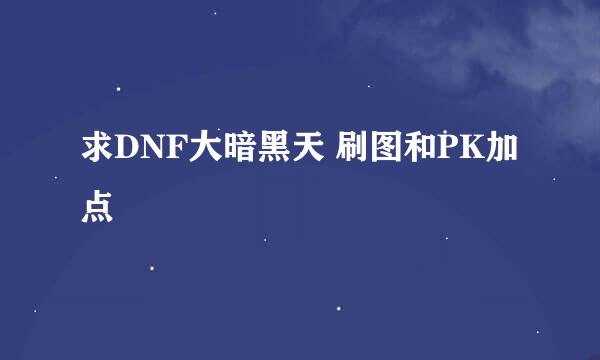 求DNF大暗黑天 刷图和PK加点