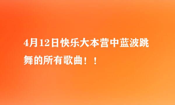 4月12日快乐大本营中蓝波跳舞的所有歌曲！！