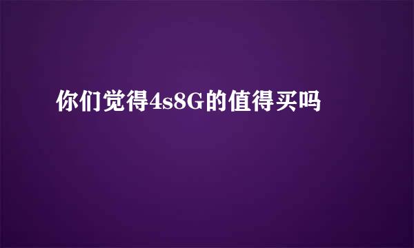 你们觉得4s8G的值得买吗