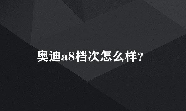 奥迪a8档次怎么样？