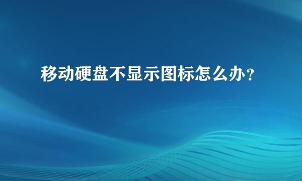 移动硬盘不显示图标怎么办？