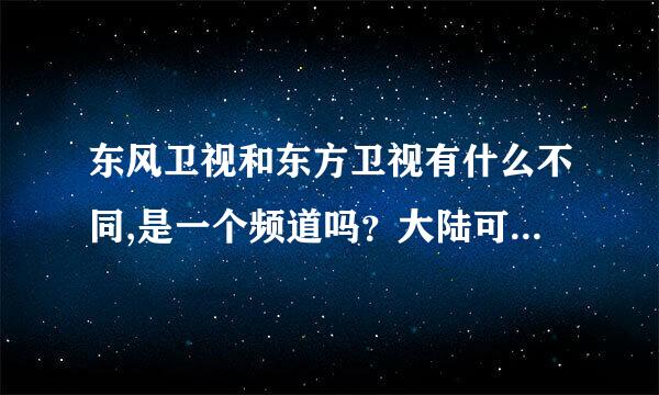 东风卫视和东方卫视有什么不同,是一个频道吗？大陆可以收看到东风卫视吗？