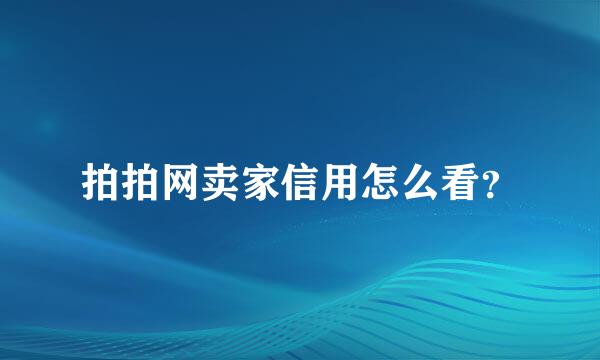 拍拍网卖家信用怎么看？