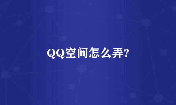 QQ空间怎么弄?