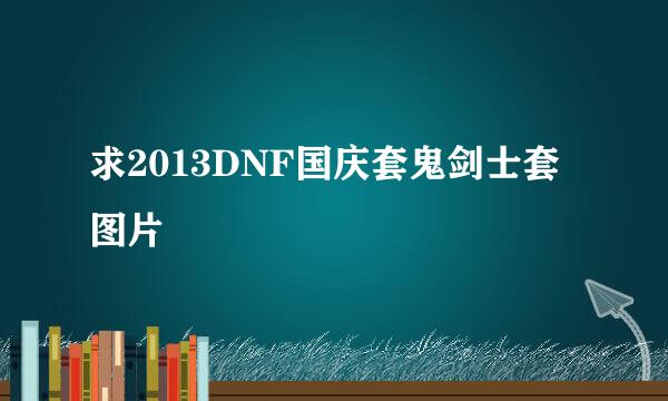 求2013DNF国庆套鬼剑士套图片