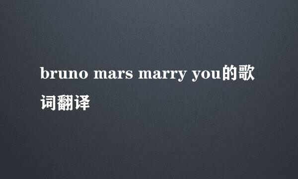 bruno mars marry you的歌词翻译