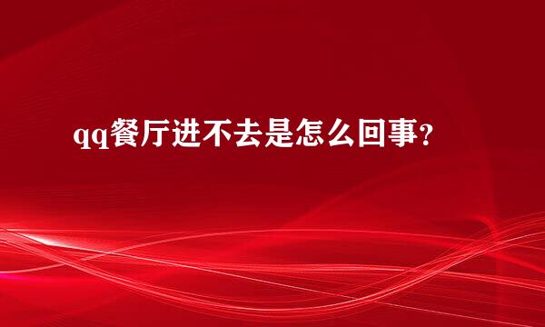 qq餐厅进不去是怎么回事？