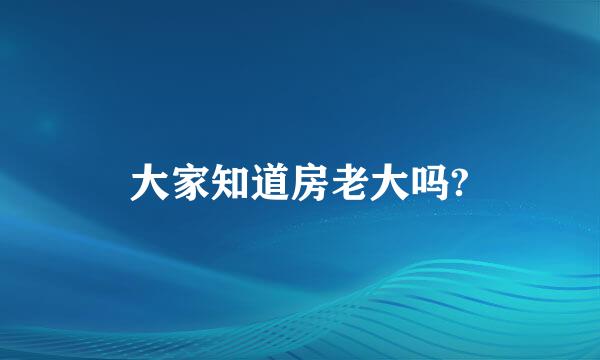 大家知道房老大吗?