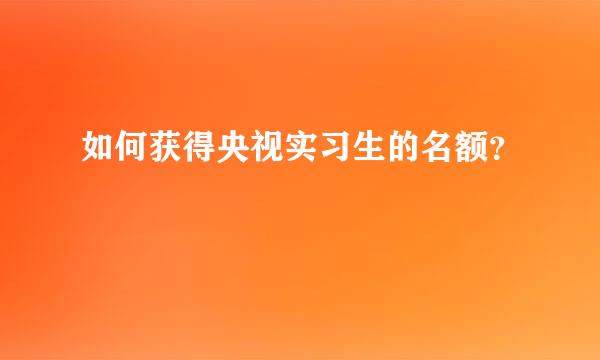 如何获得央视实习生的名额？