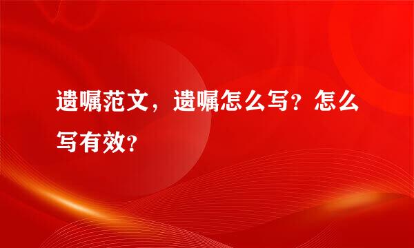 遗嘱范文，遗嘱怎么写？怎么写有效？