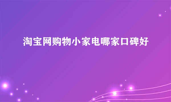 淘宝网购物小家电哪家口碑好