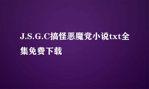 J.S.G.C搞怪恶魔党小说txt全集免费下载