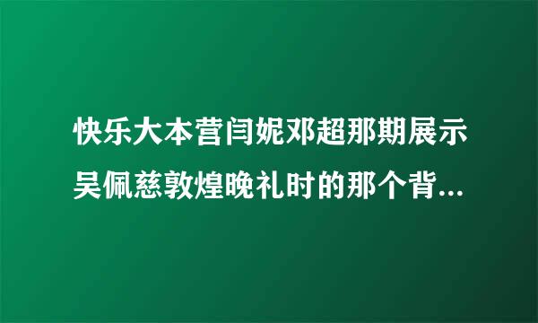 快乐大本营闫妮邓超那期展示吴佩慈敦煌晚礼时的那个背景音乐叫啥？