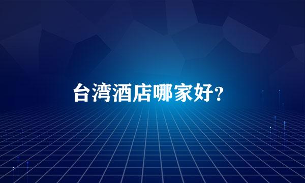 台湾酒店哪家好？