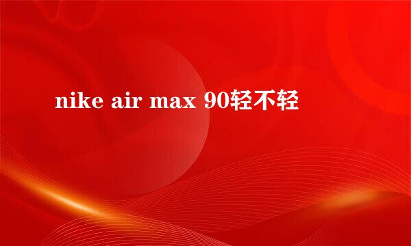 nike air max 90轻不轻