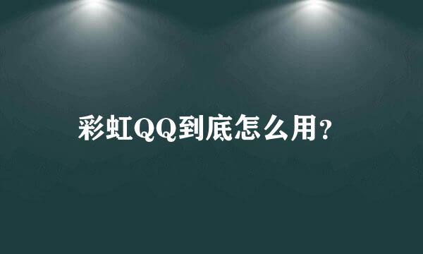 彩虹QQ到底怎么用？