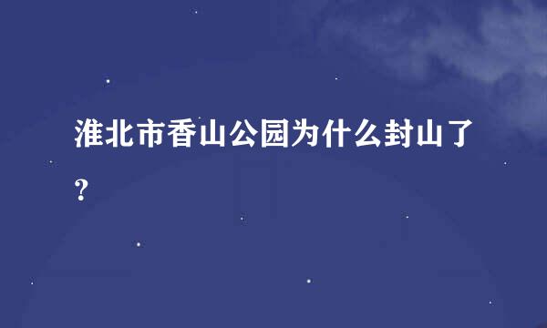 淮北市香山公园为什么封山了？