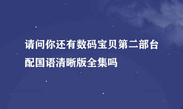 请问你还有数码宝贝第二部台配国语清晰版全集吗