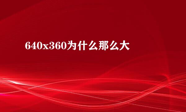 640x360为什么那么大