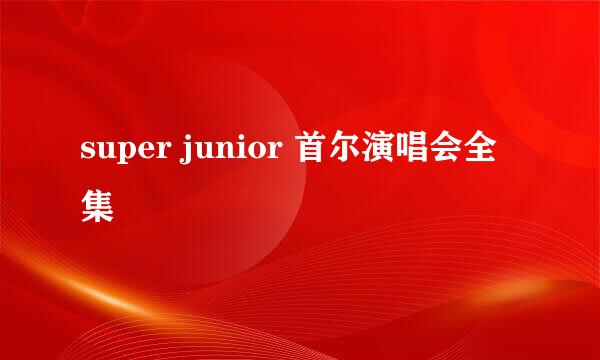 super junior 首尔演唱会全集