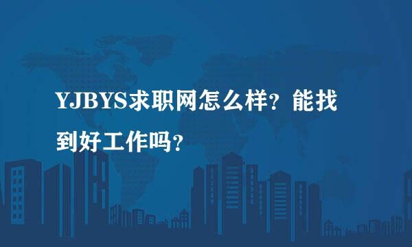 YJBYS求职网怎么样？能找到好工作吗？