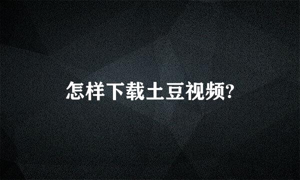 怎样下载土豆视频?