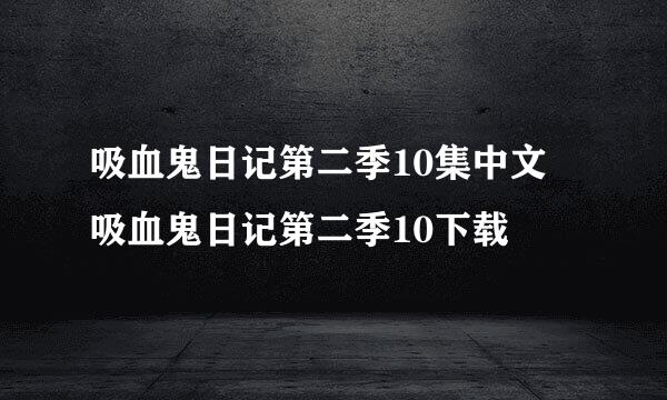 吸血鬼日记第二季10集中文 吸血鬼日记第二季10下载