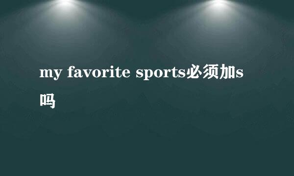 my favorite sports必须加s吗