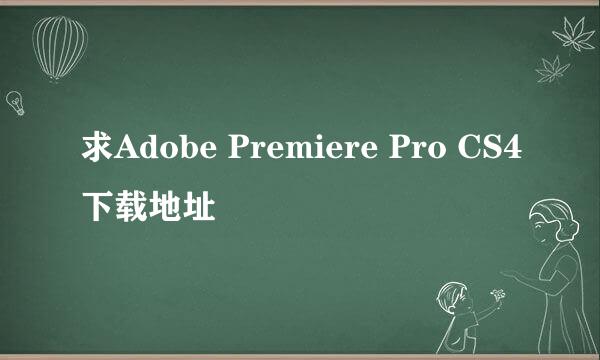 求Adobe Premiere Pro CS4下载地址