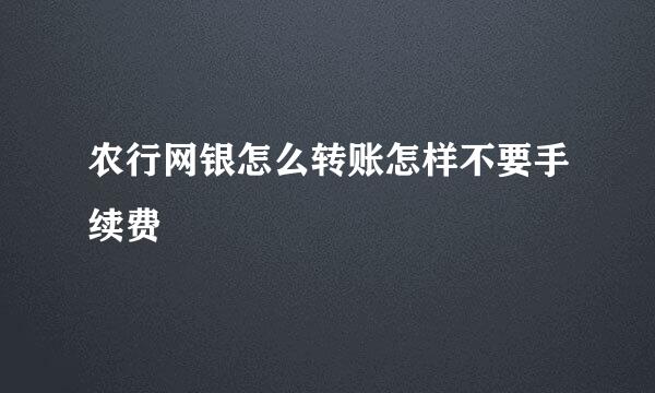 农行网银怎么转账怎样不要手续费