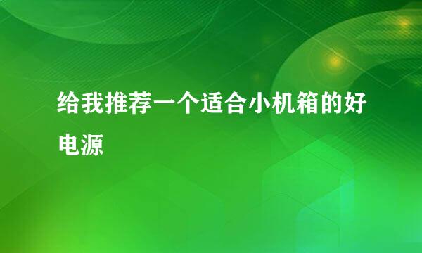 给我推荐一个适合小机箱的好电源