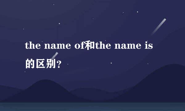 the name of和the name is的区别？