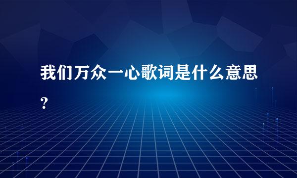 我们万众一心歌词是什么意思？