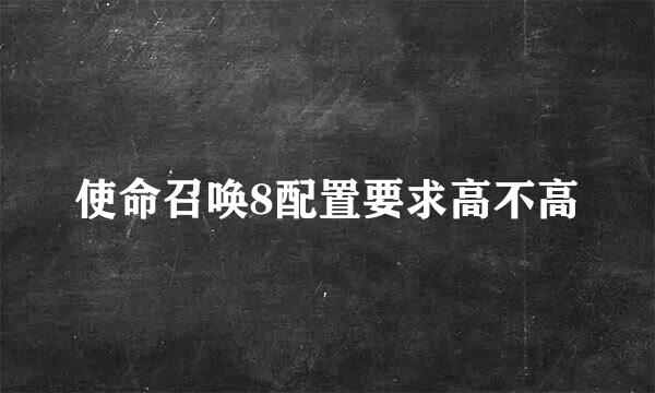 使命召唤8配置要求高不高