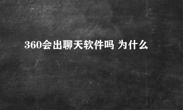 360会出聊天软件吗 为什么