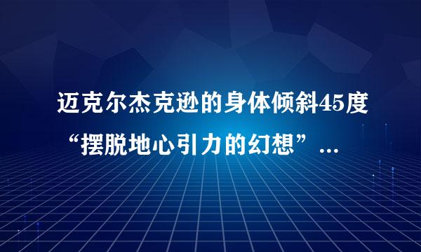 迈克尔杰克逊的身体倾斜45度“摆脱地心引力的幻想”还有人能做到吗？