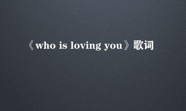 《who is loving you》歌词
