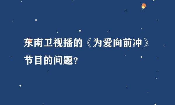 东南卫视播的《为爱向前冲》节目的问题？