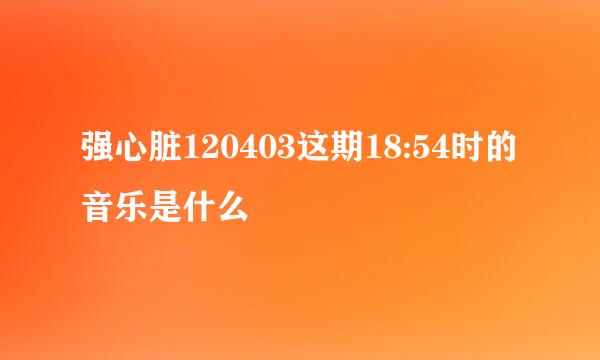 强心脏120403这期18:54时的音乐是什么