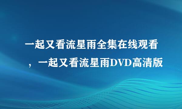 一起又看流星雨全集在线观看 ，一起又看流星雨DVD高清版